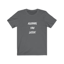 Load image into Gallery viewer, Alcohol You Later - Unisex Jersey Short Sleeve Tee
