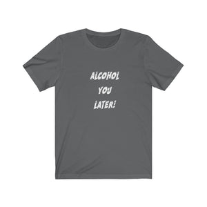 Alcohol You Later - Unisex Jersey Short Sleeve Tee