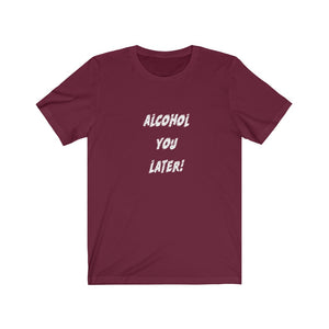 Alcohol You Later - Unisex Jersey Short Sleeve Tee