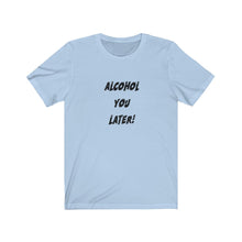 Load image into Gallery viewer, Alcohol You Later - Unisex Jersey Short Sleeve Tee
