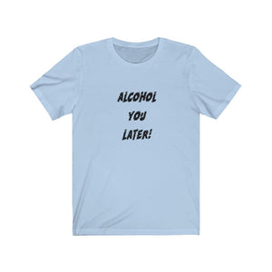 Alcohol You Later - Unisex Jersey Short Sleeve Tee