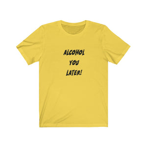 Alcohol You Later - Unisex Jersey Short Sleeve Tee