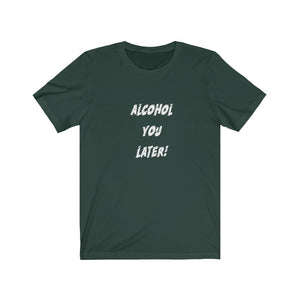 Alcohol You Later - Unisex Jersey Short Sleeve Tee