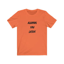 Load image into Gallery viewer, Alcohol You Later - Unisex Jersey Short Sleeve Tee
