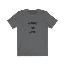 Load image into Gallery viewer, Alcohol You Later - Unisex Jersey Short Sleeve Tee
