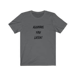 Alcohol You Later - Unisex Jersey Short Sleeve Tee