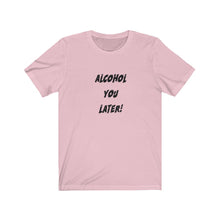 Load image into Gallery viewer, Alcohol You Later - Unisex Jersey Short Sleeve Tee
