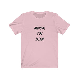 Alcohol You Later - Unisex Jersey Short Sleeve Tee